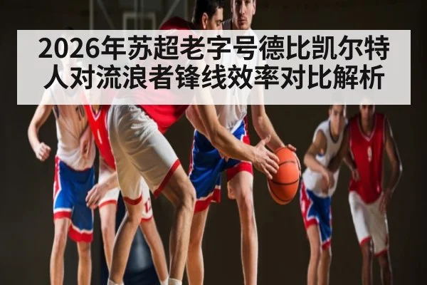 2026年苏超老字号德比凯尔特人对流浪者锋线效率对比解析