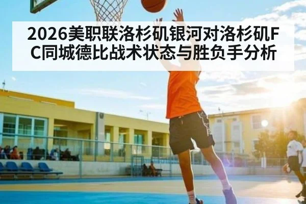 2026美职联洛杉矶银河对洛杉矶FC同城德比战术状态与胜负手分析
