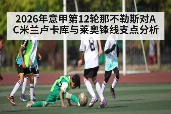 2026年意甲第12轮那不勒斯对AC米兰卢卡库与莱奥锋线支点分析